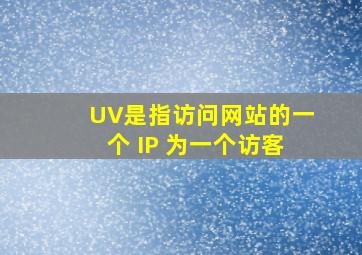 UV是指访问网站的一个 IP 为一个访客